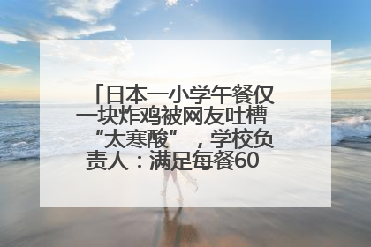 日本一小学午餐仅一块炸鸡被网友吐槽“太寒酸”，学校负责人：满足每餐600千卡的标准