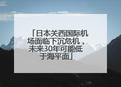日本关西国际机场面临下沉危机，未来30年可能低于海平面