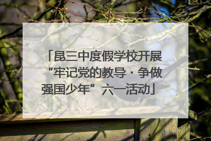 昆三中度假学校开展“牢记党的教导・争做强国少年”六一活动