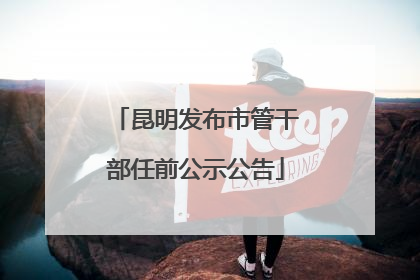 昆明发布市管干部任前公示公告