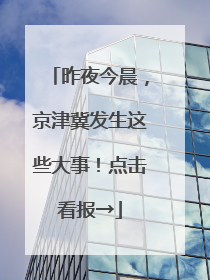 昨夜今晨，京津冀发生这些大事！点击看报→