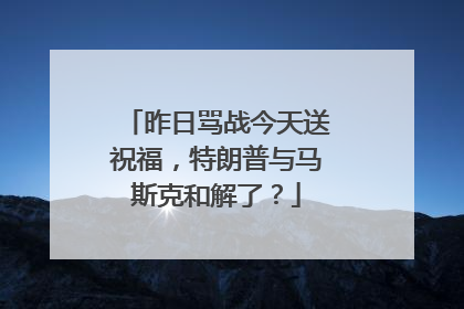 昨日骂战今天送祝福，特朗普与马斯克和解了？
