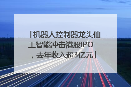 机器人控制器龙头仙工智能冲击港股IPO，去年收入超3亿元