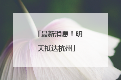 最新消息！明天抵达杭州
