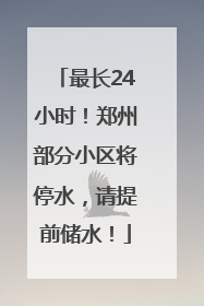 最长24小时！郑州部分小区将停水，请提前储水！