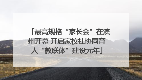 最高规格“家长会”在滨州开幕 开启家校社协同育人“教联体”建设元年