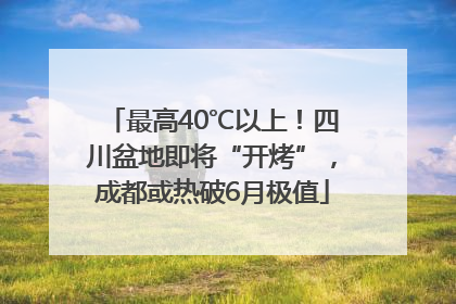 最高40℃以上！四川盆地即将“开烤”，成都或热破6月极值