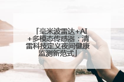 毫米波雷达+AI+多模态传感器：清雷科技定义夜间健康监测新范式