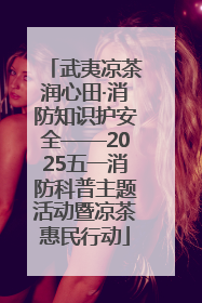 武夷凉茶润心田·消防知识护安全——2025五一消防科普主题活动暨凉茶惠民行动