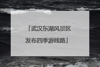 武汉东湖风景区发布四季游线路