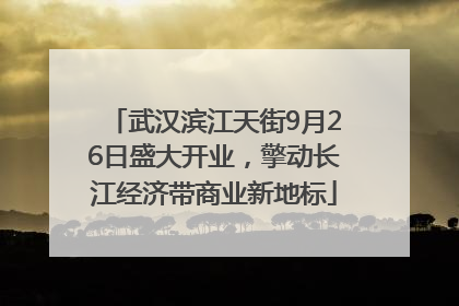 武汉滨江天街9月26日盛大开业，擎动长江经济带商业新地标