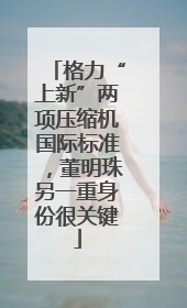 格力“上新”两项压缩机国际标准，董明珠另一重身份很关键