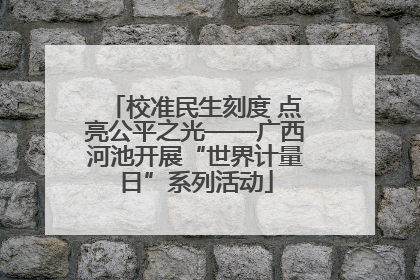 校准民生刻度 点亮公平之光——广西河池开展“世界计量日”系列活动