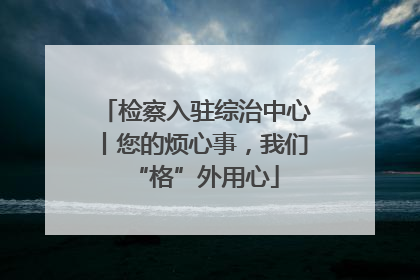 检察入驻综治中心丨您的烦心事，我们“格”外用心