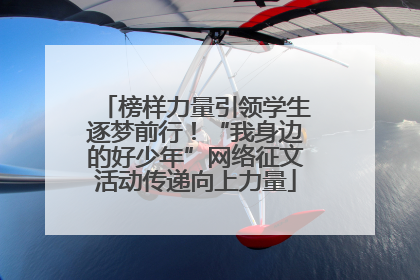 榜样力量引领学生逐梦前行！“我身边的好少年”网络征文活动传递向上力量