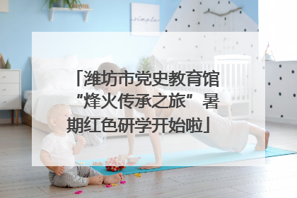 潍坊市党史教育馆“烽火传承之旅”暑期红色研学开始啦