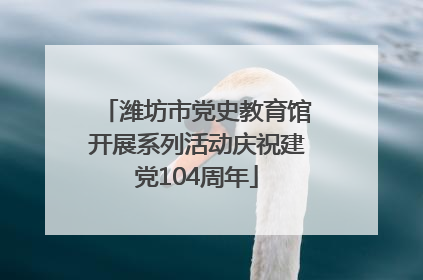 潍坊市党史教育馆开展系列活动庆祝建党104周年