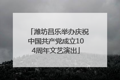 潍坊昌乐举办庆祝中国共产党成立104周年文艺演出