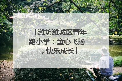 潍坊潍城区青年路小学：童心飞扬，快乐成长