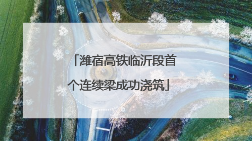 潍宿高铁临沂段首个连续梁成功浇筑