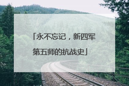 永不忘记，新四军第五师的抗战史