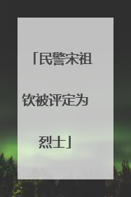 民警宋祖钦被评定为烈士