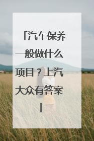 汽车保养一般做什么项目？上汽大众有答案
