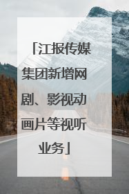 江报传媒集团新增网剧、影视动画片等视听业务