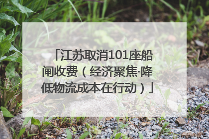 江苏取消101座船闸收费（经济聚焦·降低物流成本在行动）