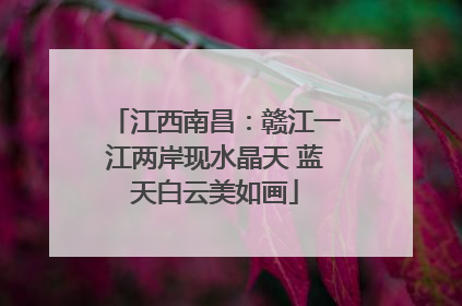 江西南昌：赣江一江两岸现水晶天 蓝天白云美如画