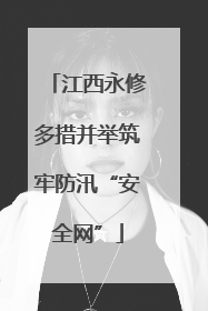 江西永修多措并举筑牢防汛“安全网”