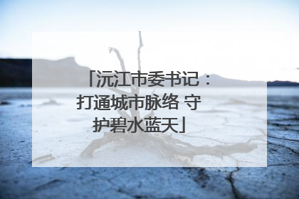 沅江市委书记：打通城市脉络 守护碧水蓝天