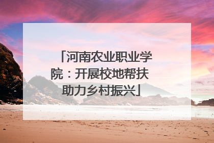河南农业职业学院：开展校地帮扶 助力乡村振兴