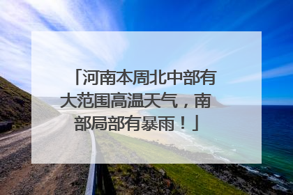 河南本周北中部有大范围高温天气，南部局部有暴雨！