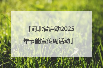 河北省启动2025年节能宣传周活动