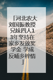 河北农大刘国振教授兄妹四人13年坚持在家乡发放奖学金 学成反哺乡梓情