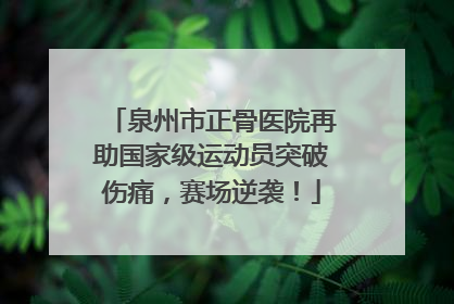 泉州市正骨医院再助国家级运动员突破伤痛，赛场逆袭！