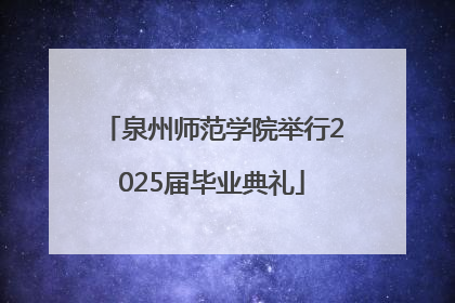 泉州师范学院举行2025届毕业典礼