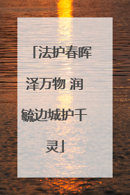 法护春晖泽万物 润毓边城护千灵