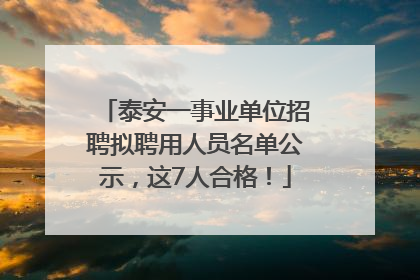 泰安一事业单位招聘拟聘用人员名单公示，这7人合格！