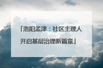 洛阳孟津：社区主理人开启基层治理新篇章