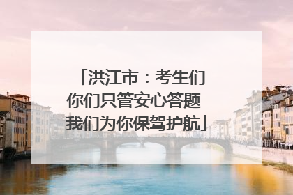 洪江市：考生们 你们只管安心答题 我们为你保驾护航