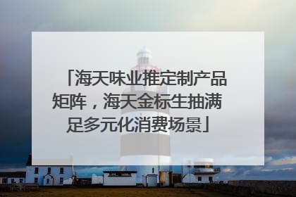 海天味业推定制产品矩阵，海天金标生抽满足多元化消费场景