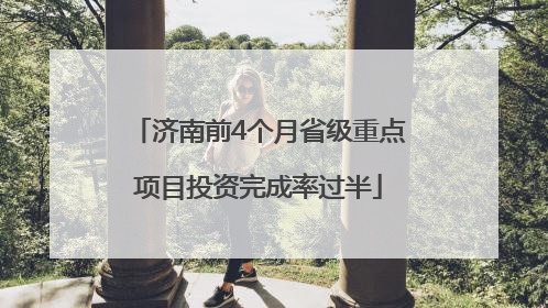 济南前4个月省级重点项目投资完成率过半