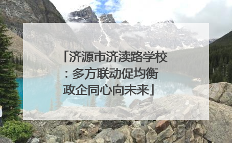 济源市济渎路学校：多方联动促均衡 政企同心向未来