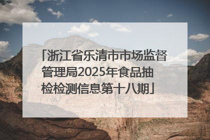 浙江省乐清市市场监督管理局2025年食品抽检检测信息第十八期