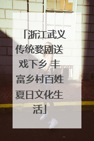浙江武义传统婺剧送戏下乡 丰富乡村百姓夏日文化生活