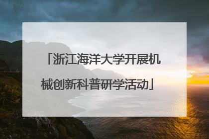 浙江海洋大学开展机械创新科普研学活动