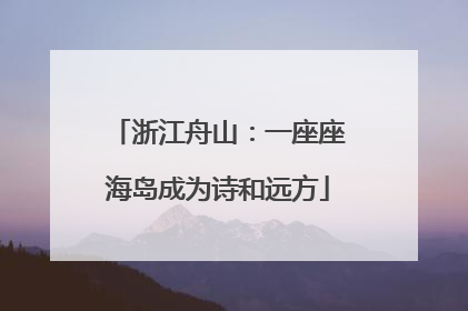 浙江舟山：一座座海岛成为诗和远方