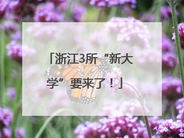 浙江3所“新大学”要来了！